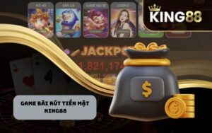 Tổng quan về game bài rút tiền mặt King88